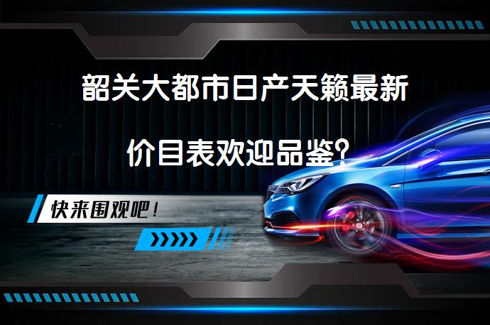 韶关大都市日产天籁最新价目表欢迎品鉴？_58汽车