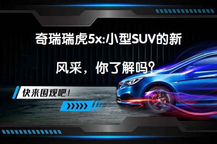 奇瑞瑞虎5x:小型SUV的新风采，你了解吗？_58汽车