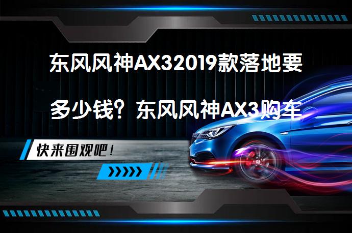 东风风神AX32019款落地要多少钱？东风风神AX3购车价需要多少？_58汽车