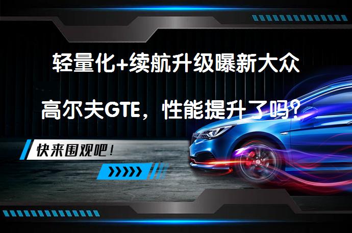 轻量化+续航升级曝新大众高尔夫GTE，性能提升了吗？_58汽车