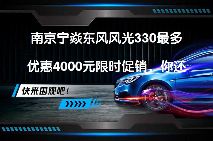 南京宁焱东风风光330最多优惠4000元限时促销，你还在等什么？_58汽车