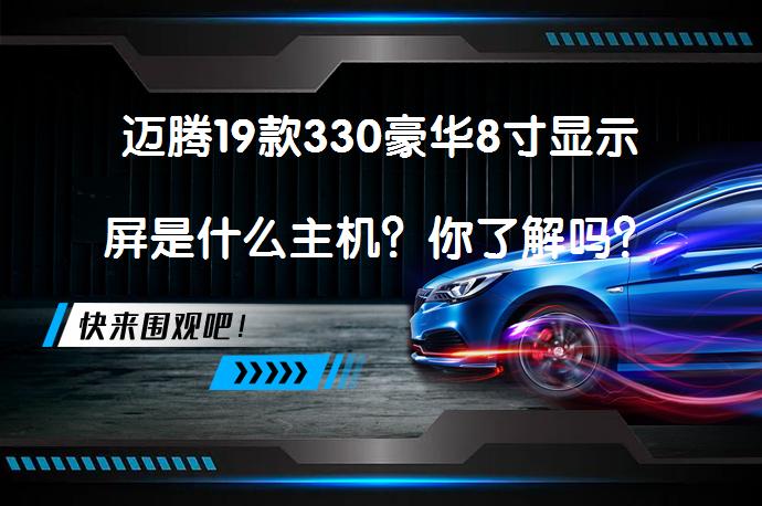 迈腾19款330豪华8寸显示屏是什么主机？你了解吗？_58汽车