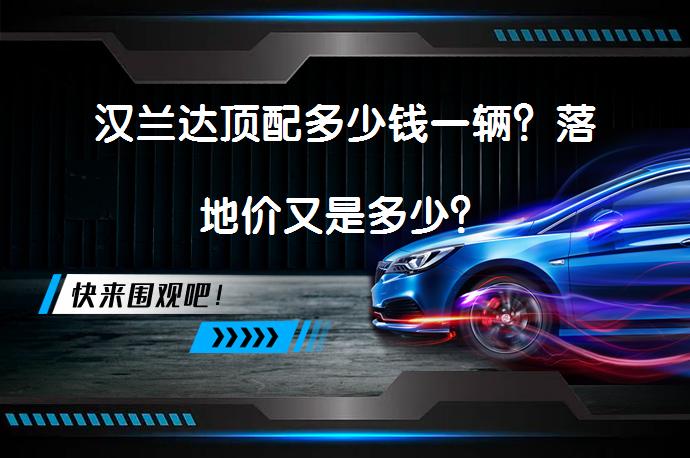 汉兰达顶配多少钱一辆？落地价又是多少？_58汽车