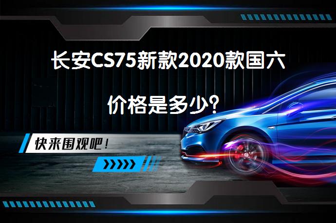 长安CS75新款2020款国六价格是多少？_58汽车