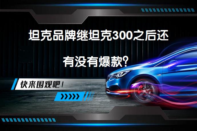 坦克品牌继坦克300之后还有没有爆款？_58汽车