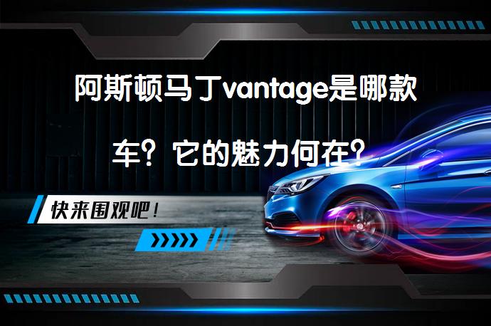阿斯顿马丁vantage是哪款车？它的魅力何在？_58汽车