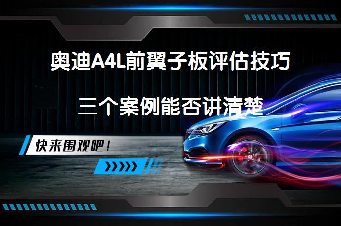 奥迪A4L前翼子板评估技巧三个案例能否讲清楚_58汽车