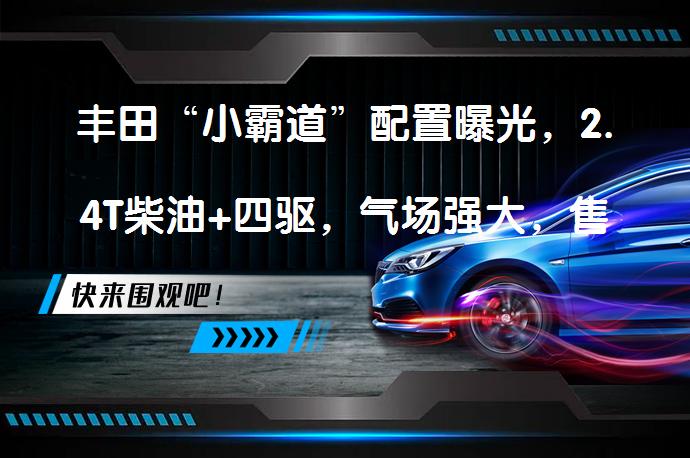 丰田“小霸道”配置曝光，2.4T柴油+四驱，气场强大，售价看齐途达吗？_58汽车