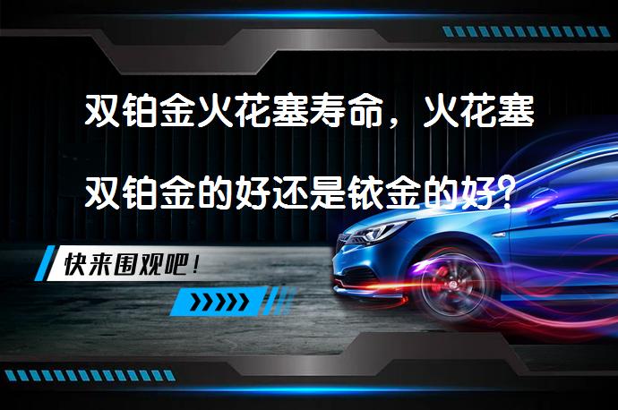 双铂金火花塞寿命，火花塞双铂金的好还是铱金的好？哪种火花塞更耐用？_58汽车