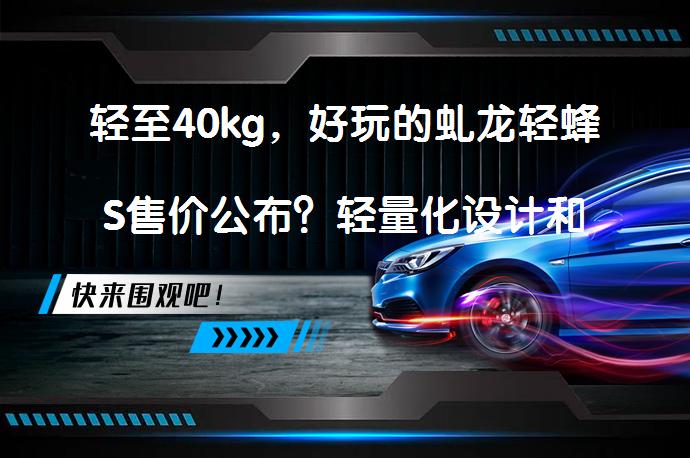 轻至40kg，好玩的虬龙轻蜂S售价公布？轻量化设计和高性能配置_58汽车