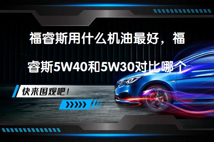 福睿斯用什么机油最好，福睿斯5W40和5W30对比哪个更适合？_58汽车