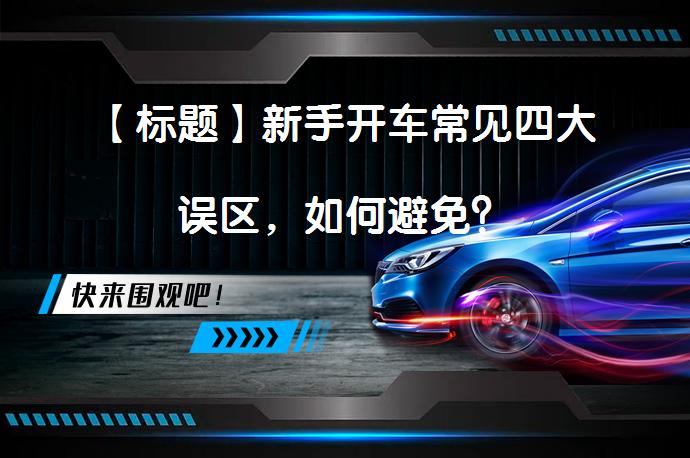 【标题】新手开车常见四大误区，如何避免？_58汽车