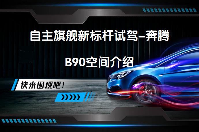 自主旗舰新标杆试驾-奔腾B90空间介绍_58汽车