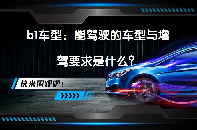 b1车型：能驾驶的车型与增驾要求是什么？_58汽车
