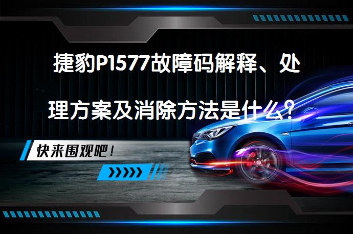 捷豹P1577故障码解释、处理方案及消除方法是什么？_58汽车