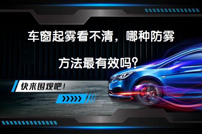 车窗起雾看不清，哪种防雾方法最有效吗？_58汽车