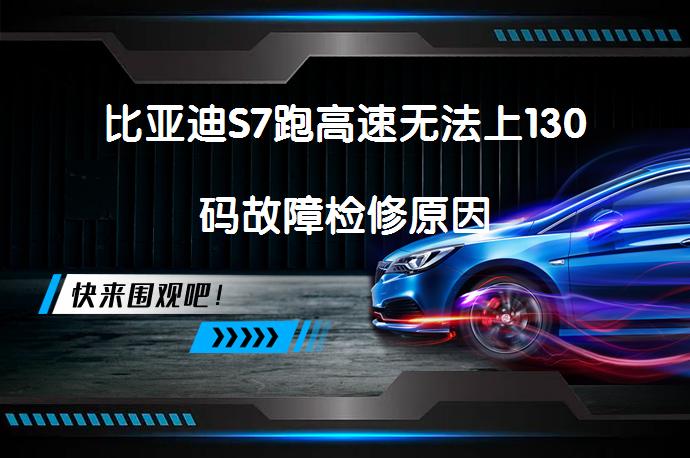 比亚迪S7跑高速无法上130码故障检修原因_58汽车