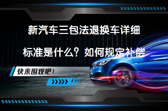 新汽车三包法退换车详细标准是什么？如何规定补偿费用？_58汽车