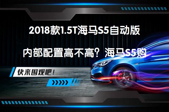 2018款1.5T海马S5自动版内部配置高不高？海马S5购车手册值得一看吗？_58汽车