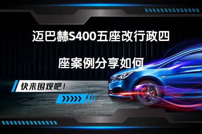 迈巴赫S400五座改行政四座案例分享如何_58汽车