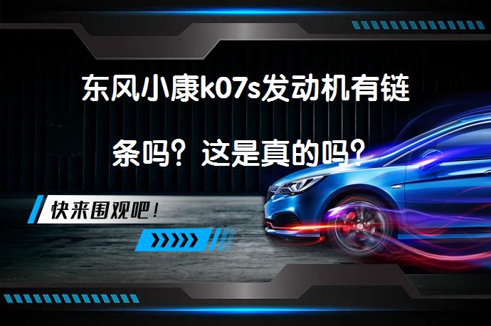 东风小康k07s发动机有链条吗？这是真的吗？_58汽车