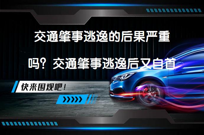 交通肇事逃逸的后果严重吗？交通肇事逃逸后又自首会如何处罚？_58汽车