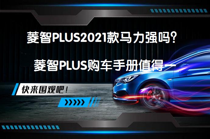 菱智PLUS2021款马力强吗？菱智PLUS购车手册值得一看吗？_58汽车