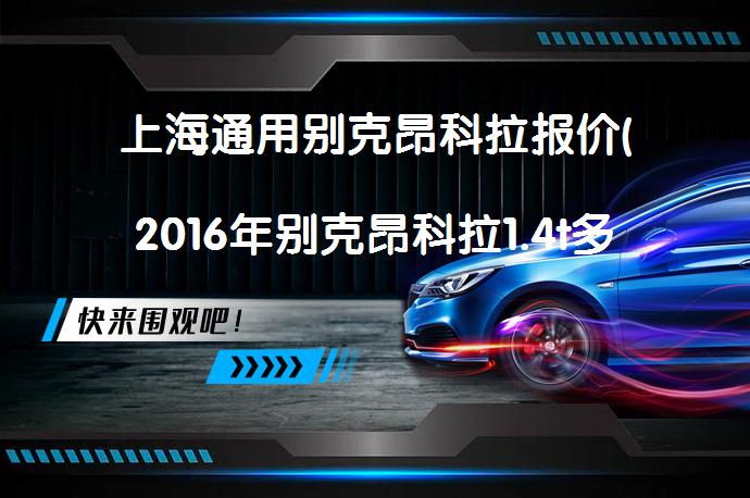 上海通用别克昂科拉报价(2016年别克昂科拉1.4t多少钱)吸引人吗？_58汽车
