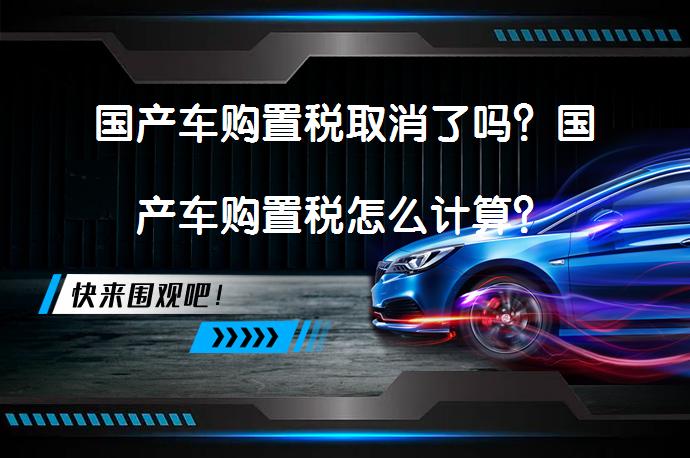国产车购置税取消了吗？国产车购置税怎么计算？_58汽车