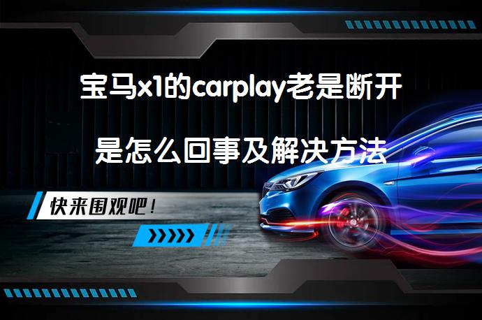 宝马x1的carplay老是断开是怎么回事及解决方法_58汽车