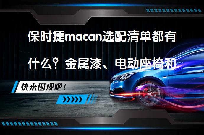 保时捷macan选配清单都有什么？金属漆、电动座椅和空气悬架等是否值得选配？_58汽车