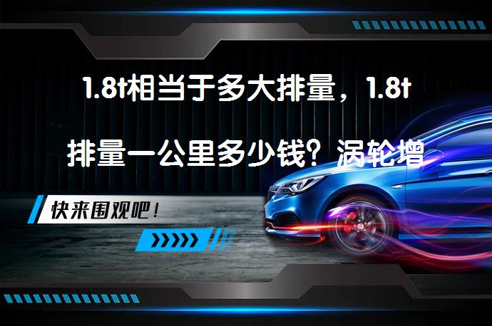1.8t相当于多大排量，1.8t排量一公里多少钱？涡轮增压发动机排量如何换算？_58汽车