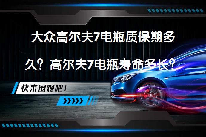 大众高尔夫7电瓶质保期多久？高尔夫7电瓶寿命多长？_58汽车