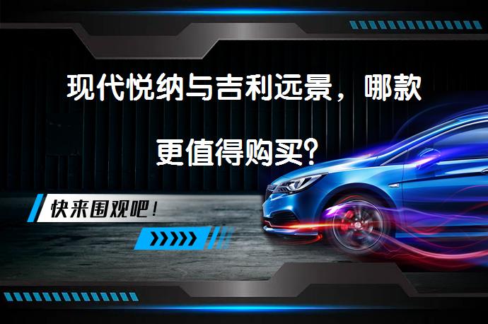 现代悦纳与吉利远景，哪款更值得购买？_58汽车