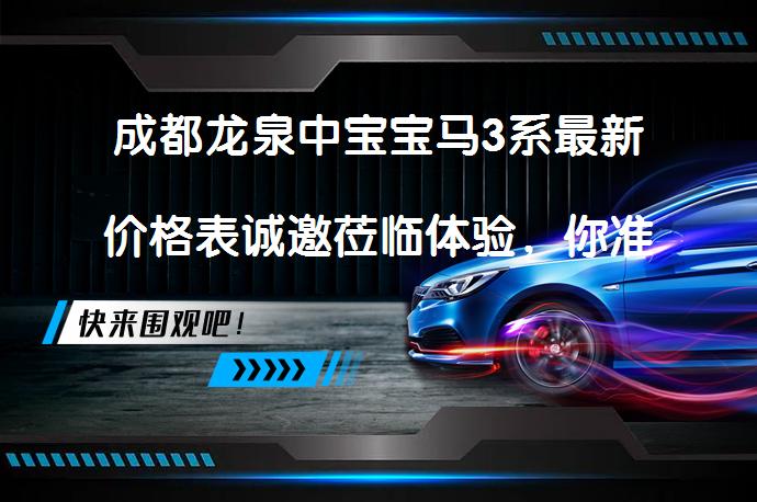 成都龙泉中宝宝马3系最新价格表诚邀莅临体验，你准备好了吗？_58汽车