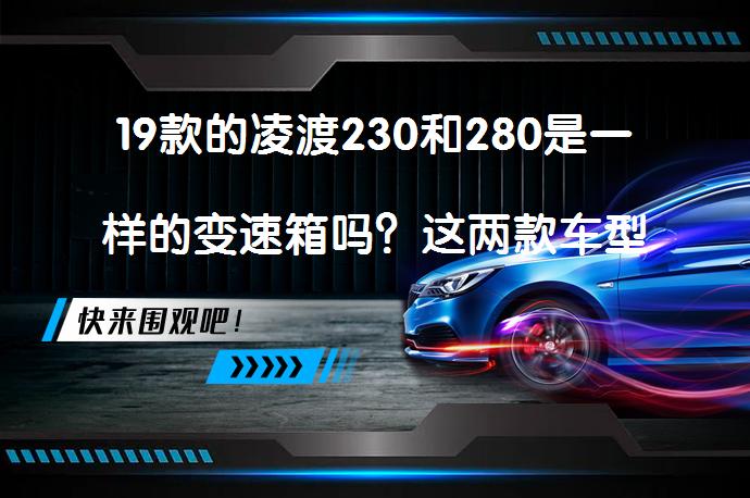 19款的凌渡230和280是一样的变速箱吗？这两款车型是否共享相同变速箱配置？_58汽车