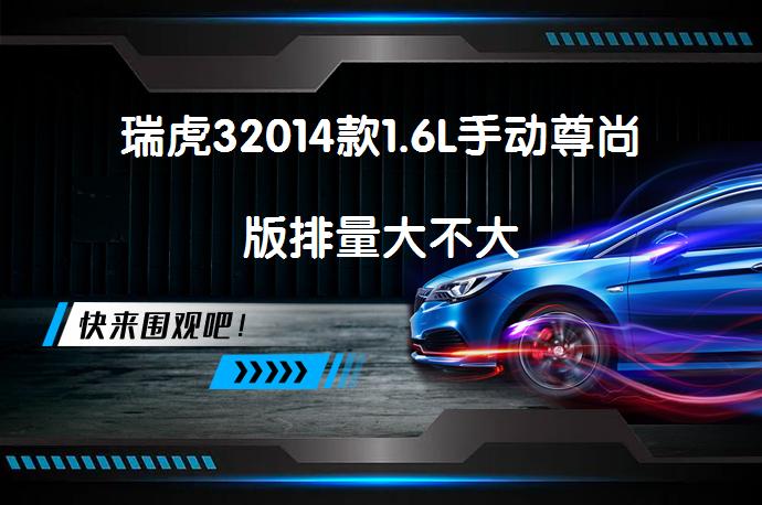 瑞虎32014款1.6L手动尊尚版排量大不大_58汽车