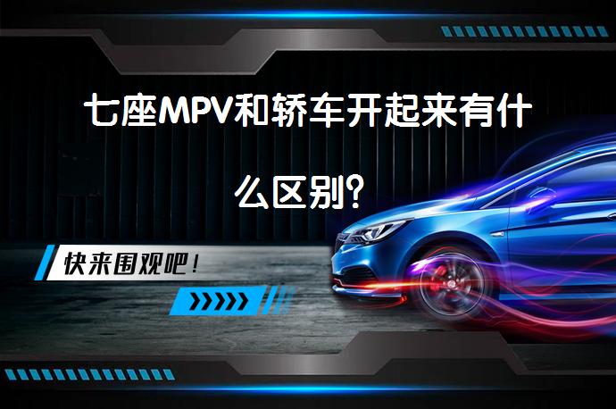 七座MPV和轿车开起来有什么区别？_58汽车