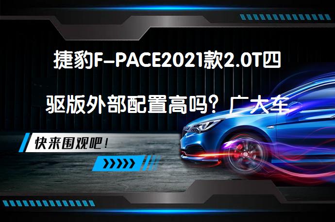 捷豹F-PACE2021款2.0T四驱版外部配置高吗？广大车主怎么说？_58汽车