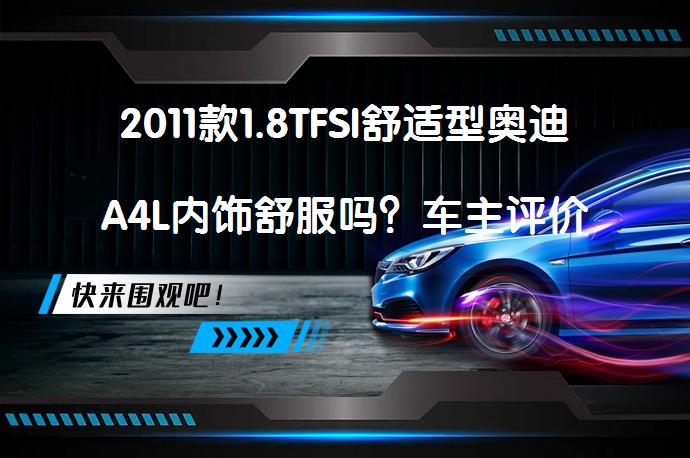 2011款1.8TFSI舒适型奥迪A4L内饰舒服吗？车主评价_58汽车
