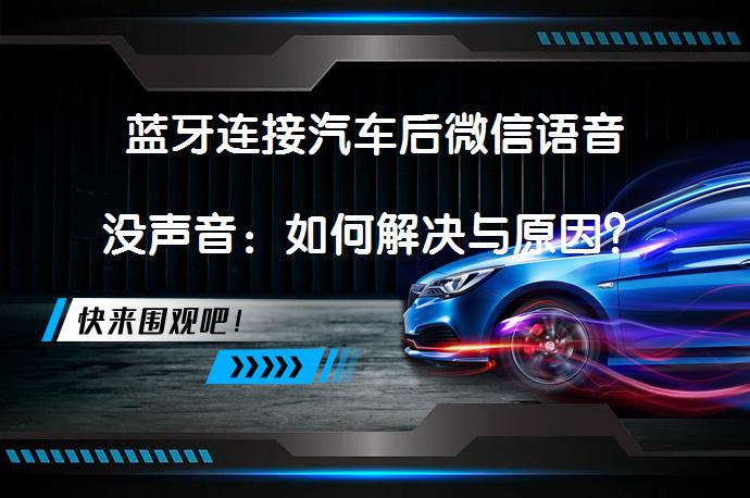 蓝牙连接汽车后微信语音没声音：如何解决与原因？_58汽车