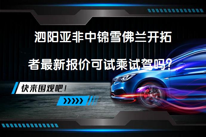 泗阳亚非中锦雪佛兰开拓者最新报价可试乘试驾吗？_58汽车