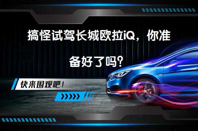 搞怪试驾长城欧拉iQ，你准备好了吗？_58汽车