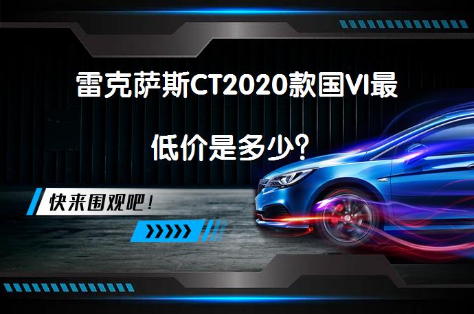 雷克萨斯CT2020款国VI最低价是多少？_58汽车