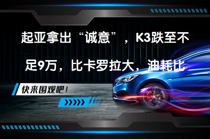 起亚拿出“诚意”，K3跌至不足9万，比卡罗拉大，油耗比朗逸低？_58汽车