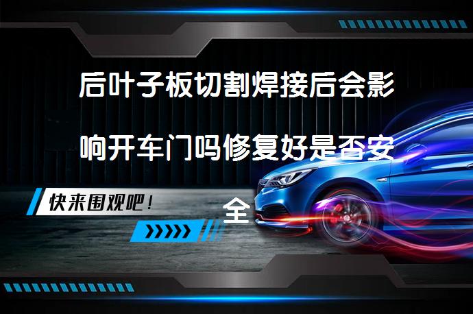 后叶子板切割焊接后会影响开车门吗修复好是否安全_58汽车