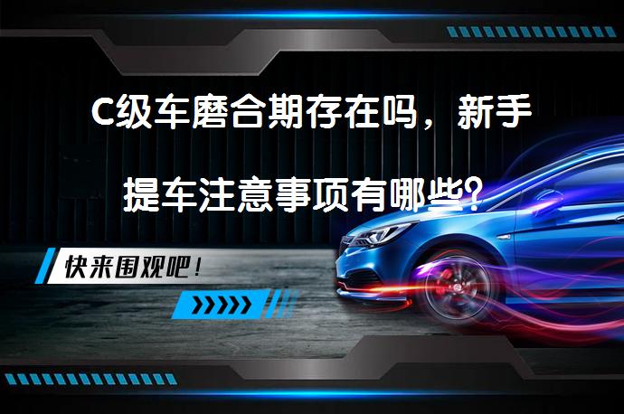 C级车磨合期存在吗，新手提车注意事项有哪些？_58汽车
