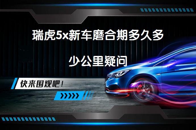 瑞虎5x新车磨合期多久多少公里疑问_58汽车