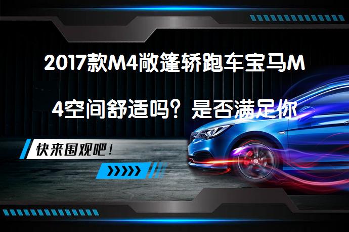 2017款M4敞篷轿跑车宝马M4空间舒适吗？是否满足你的期待？_58汽车