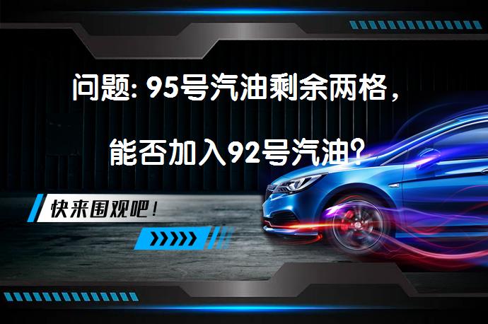 问题: 95号汽油剩余两格，能否加入92号汽油？_58汽车